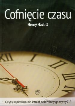 Cofnięcie czasu Gdyby kapitalizm nie istniał, należałoby go wymyślić. - Henry Hazlitt