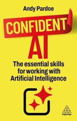 Confident AI: The Essential Skills for Working With Artificial Intelligence - Andy Pardoe