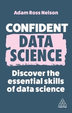 Confident Data Science: Discover the Essential Skills of Data Science - Nelson Adam Ross