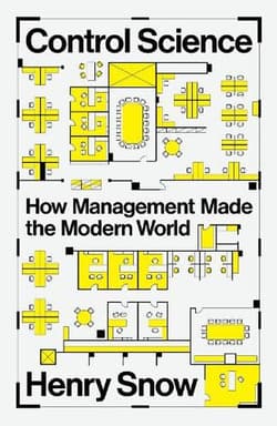 Control Science. How Management Made the Modern World - Henry Snow