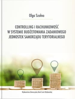Controlling i rachunkowość w systemie budżetowania zadaniowego jednostek samorządu terytorialnego - Olga Szołno
