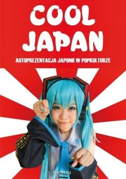 Cool Japan Autoprezentacja Japonii w popkulturze - Małgorzata Gotowska (red.), Adrianna Wosińska (re