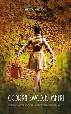 Córka swojej matki Tragikomedia rodzinna z koronawirusem w tle - Beata Kiecana