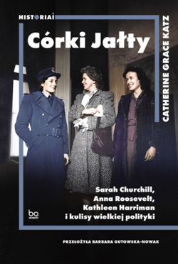 Córki Jałty Sarah Churchill, Anna Roosevelt, Kathleen Harriman i kulisy wielkiej polityki - Katz Catherine Grace
