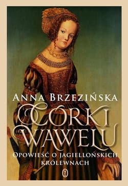Córki Wawelu Opowieść o jagiellońskich królewnach