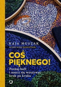 Coś pięknego! Poznaj haft i naucz się wyszywać krok po kroku
