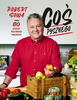 Coś pysznego 80 przepisów, które odmienią twoją kuchnię - Robert Sowa