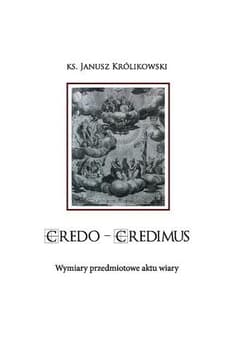 CREDO CREDIMUS. Wymiary przedmiotowe aktu wiary - Janusz Królikowski