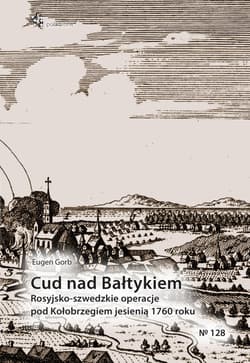 Cud nad Bałtykiem Rosyjsko-szwedzkie operacje pod Kołobrzegiem jesienią 1760 roku - Eugen Gorb