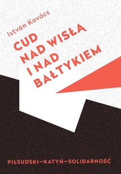 Cud nad Wisłą i nad Bałtykiem Piłsudski Katyń Solidarność - Istvan Kovacs