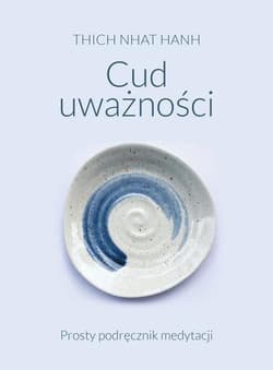 Cud uważności Prosty podręcznik medytacji - Thich Nhat Hanh