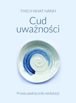 Cud uważności. Prosty podręcznik medytacji - Thich Nhat Hanh