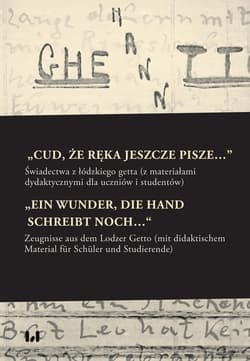 „Cud, że ręka jeszcze pisze…” / „Ein Wunder, die Hand schreibt noch…“ Świadectwa z łódzkiego getta z materiałami dydaktycznymi dla uczniów i studentów / Zeugnisse aus dem - Praca zbiorowa
