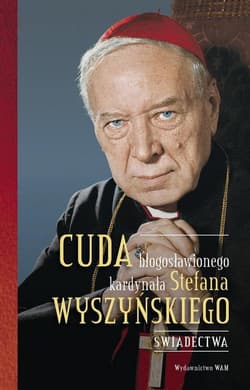 Cuda błogosławionego kardynała Stefana Wyszyńskiego Świadectwa