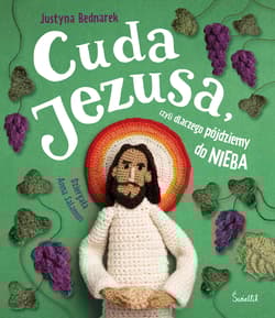 Cuda Jezusa, czyli dlaczego pójdziemy do nieba - Justyna Bednarek