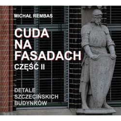 Cuda na fasadach. Detale szczecińskich budynków. Część 2 - Rembas Michał