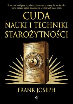 Cuda nauki i techniki starożytności. Sztuczna inteligencja, roboty, komputery, lasery, leczenie raka i inne zadziwiające osiągnięcia wczesnych cywilizacji wyd. 2026 - Frank Joseph