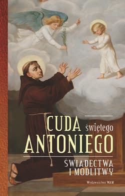 Cuda świętego Antoniego. Świadectwa i modlitwy