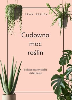 Cudowna moc roślin Zielone uzdrowicielki ciała i duszy - Fran Bailey