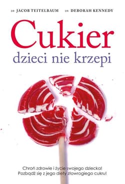 Cukier dzieci nie krzepi. Chroń zdrowie i życie swojego dziecka! Pozbądź się z jego diety złowrogiego cukru! - Teitelbaum Jacon, Kennedy Deborah