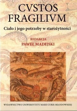 Cvstos fragilivm Ciało i jego potrzeby w starożytności - Paweł Madejski