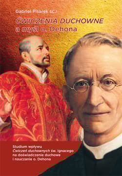 Ćwiczenia duchowe a myśl o. Dehona STUDIUM WPŁYWU ĆWICZEŃ DUCHOWNYCH ŚW. IGNACEGO NA DOŚWIADCZENIE DUCHOWE I NAUCZANIE O. DEHONA - Gabriel Pisarek