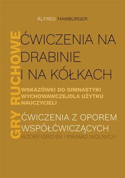 Ćwiczenia na drabinie i na kółkach Wskazówki do gimnastyki wychowawczej dla użytku nauczycieli Gry ruchowe Ćwiczenia z oporem współćwiczących - Alfred Hamburger