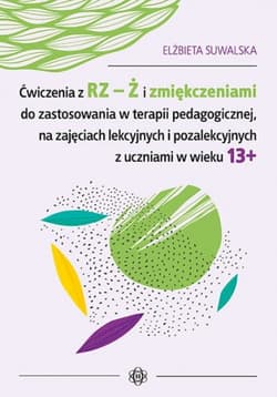 Ćwiczenia z rz ż i zmiękczeniami do zastosowania w terapii pedagogicznej na zajęciach lekcyjnych i pozalekcyjnych z uczniami w wieku 13+ - Elżbieta Suwalska