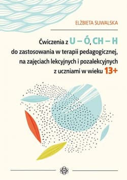 Ćwiczenia z u ó ch h do zastosowania w terapii pedagogicznej na zajęciach lekcyjnych i pozalekcyjnych z uczniami w wieku 13+ - Elżbieta Suwalska