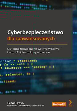 Cyberbezpieczeństwo dla zaawansowanych. Skuteczne zabezpieczenia systemu Windows, Linux, IoT i infrastruktury w chmurz - Cesar Bravo