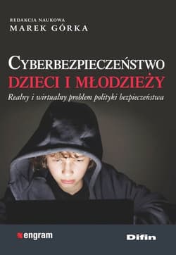 Cyberbezpieczeństwo dzieci i młodzieży Realny i wirtualny problem polityki bezpieczeństwa - Górka Marek redakcja naukowa