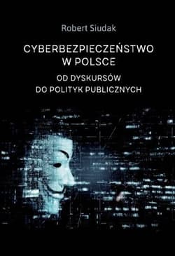 Cyberbezpieczeństwo w Polsce Od dyskursów do polityk publicznych - Robert Siudak