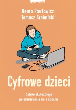 Cyfrowe dzieci Sztuka skutecznego porozumiewania się z dziećmi - Beata Pawłowicz, Srebnicki Tomasz