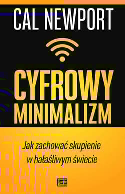 Cyfrowy minimalizm Jak zachować skupienie w hałaśliwym świecie - Cal Newport