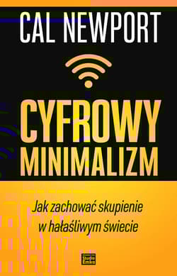 Cyfrowy minimalizm Jak zachować skupienie w hałaśliwym świecie - Cal Newport