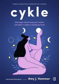 Cykle Dlaczego menstruacja jest ważna i jak dbać o siebie w każdej jej fazie - Hammer Amy J.