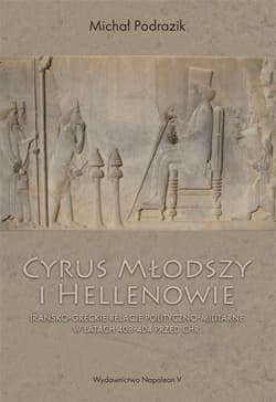 Cyrus Młodszy i Hellenowie Irańsko-greckie relacje polityczno-militarne w latach 408-404 przed Chr.