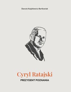 Cyryl Ratajski. Prezydent Poznania - Danuta Książkiewicz-Bartkowiak