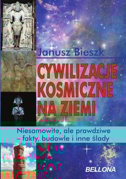 Cywilizacje kosmiczne na ziemi. Niesamowite, ale prawdziwe - fakty, budowle i inne ślady - Janusz  Bieszk