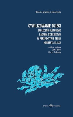 Cywilizowanie dzieci Społeczno-kulturowe badania dzieciństwa w perspektywie teorii Norberta Eliasa - Marta Rakoczy