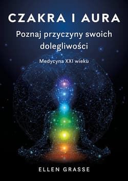 Czakra i aura. Poznaj przyczyny swoich dolegliwości. Medycyna XXI wieku - Elen Grasse
