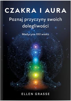 Czakra i aura. Poznaj przyczyny swoich dolegliwości. Medycyna XXI wieku - Elen Grasse