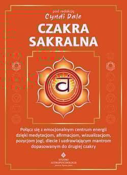 Czakra sakralna. Połącz się z emocjonalnym centrum energii dzięki medytacjom, afirmacjom, wizualizacjom, pozycjom jogi, diecie i uzdrawiającym mantrom dopasowanym do drugiej czakry - Cyndi Dale