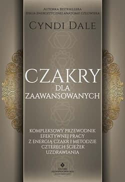 Czakry dla zaawansowanych. Kompleksowy przewodnik efektywnej pracy z energią czakr i metodzie czterech ścieżek uzdrawiania - Cyndi Dale