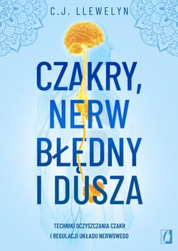 Czakry, nerw błędny i dusza. Techniki oczyszczania czakr i regulacji układu nerwowego - C. J. Llewelyn