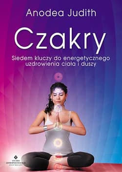 Czakry Siedem kluczy do energetycznego uzdrowienia ciała i duszy - Anodea Judith