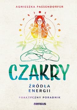 Czakry. Źródła energii. Praktyczny poradnik - Agnieszka Passendorfer