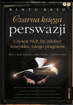 Czarna księga perswazji Używaj NLP, by zdobyć wszystko, czego pragniesz - Rintu Basu