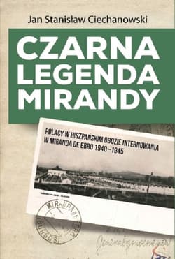 Czarna legenda Mirandy Polacy w hiszpańskim obozie internowania w Miranda de Ebro 1940-1945 - Ciechanowski Jan Stanisław