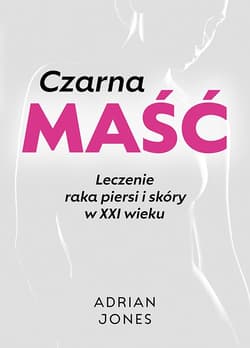 Czarna maść. Leczenie raka piersi i skóry w XXI wieku - Jones Adrian